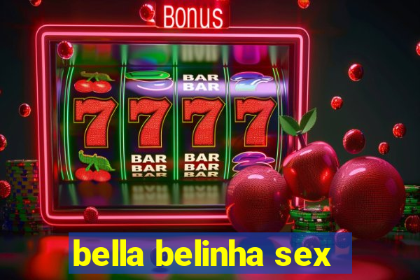 bella belinha sex